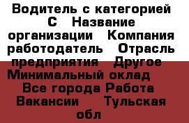 Водитель с категорией С › Название организации ­ Компания-работодатель › Отрасль предприятия ­ Другое › Минимальный оклад ­ 1 - Все города Работа » Вакансии   . Тульская обл.